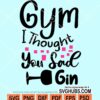 Gym I thought you sad gin svg