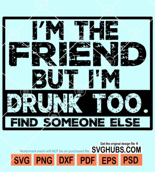 I'm the friend but i'm drunk too find someone else svg