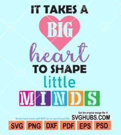 It takes a big heart to shape little minds svg