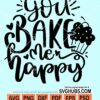You bake me happy svg