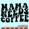 Mama needs coffee svg