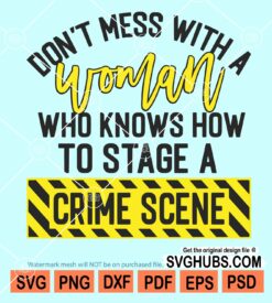 Don't mess with a woman who knows how to stage a crime scene svg