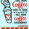 I will drink coffee here or there I will drink coffee everywhere svg