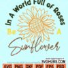 In a world full of roses be a sunflower svg