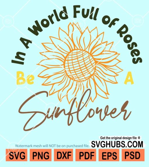 In a world full of roses be a sunflower svg