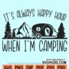 It's always happy hour when I'm camping svg