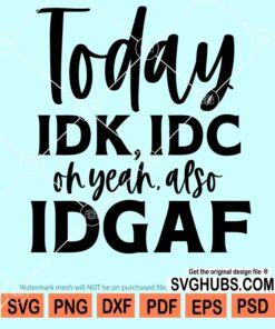 Today IDK IDC oh yeah also IDGAF svg