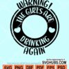 Warning the girls are drinking again svg