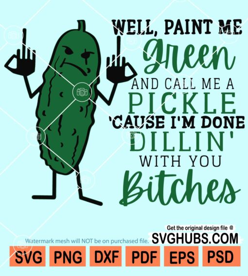 Well paint me green and call me a pickle cause I'm dillin' with you bitches svg