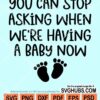 You can stop asking when we are having a baby now svg
