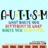 Autism What makes you different is what makes you beautiful svg