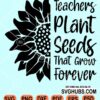 Teachers plant seeds that grow forever svg