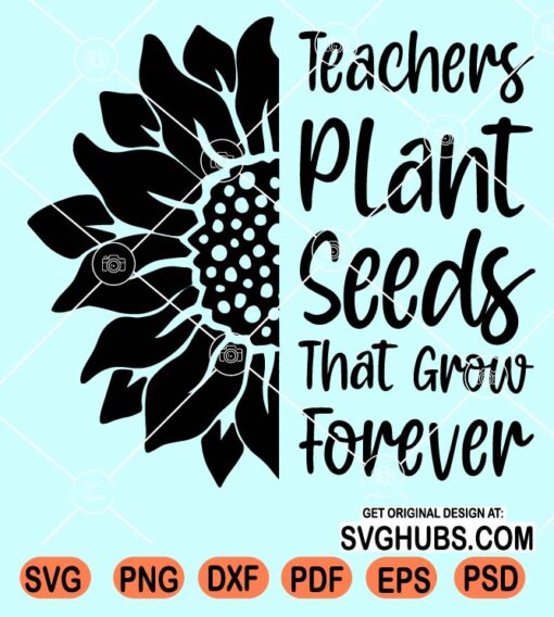 Teachers plant seeds that grow forever svg