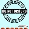 Do not disturb My whole entire vibe My peace My joy My grind svg