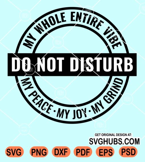 Do not disturb My whole entire vibe My peace My joy My grind svg