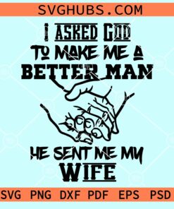 I asked God to make me a better man He sent me my wife svg