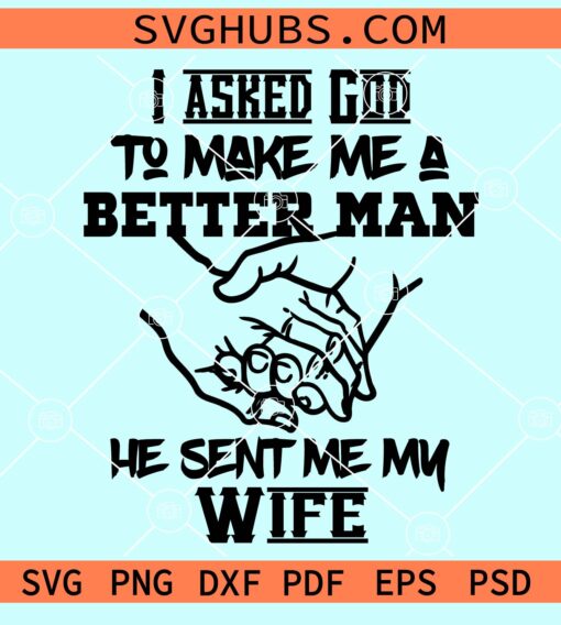 I asked God to make me a better man He sent me my wife svg