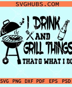I drnk and grill things that's what I do svg