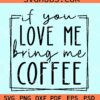 If you love me bring coffee svg