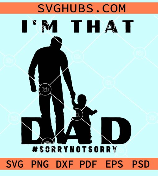 I'm that dad sorry not sorry svg