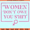 Women don't owe you shit svg