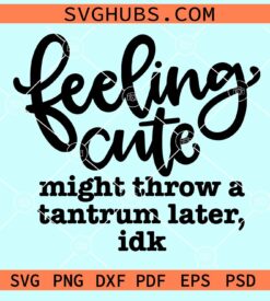 Feeling cute might throw a tantrum later idk svg