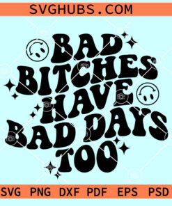 Bad Bitches Have Bad Days Too svg