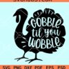 Gobble Til You Wobble SVG, Thanksgiving Turkey svg, Thanksgiving SVG file