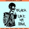 Black like my soul SVG, Skeleton coffee svg, Skeleton with coffee svg