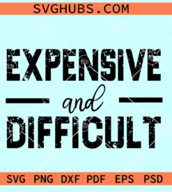 Expensive and difficult SVG, sarcastic SVG, high maintenance svg, expensive and difficult svg