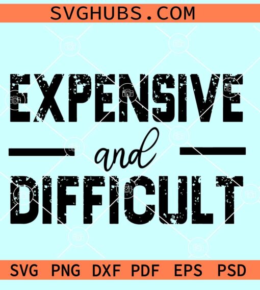 Expensive and difficult SVG, sarcastic SVG, high maintenance svg, expensive and difficult svg