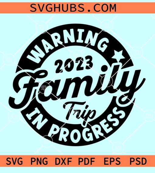Family Trip 2023 svg, Warning Family Trip In Progress 2023 Svg, Family Trip svg