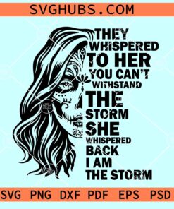 I Am The Storm Half Sugar Skull SVG, They whispered to her SVG, strong woman Svg