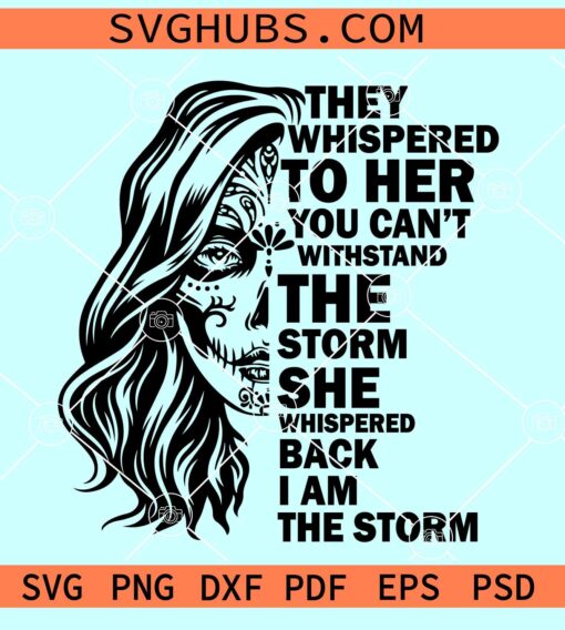 I Am The Storm Half Sugar Skull SVG, They whispered to her SVG, strong woman Svg