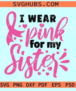 I wear pink for my sister SVG, Breast Cancer awareness svg