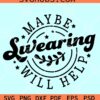 Maybe Swearing Will Help SVG, Sarcastic svg, Funny Quote svg, Funny Saying svg