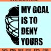 My Goal Is To Deny Yours SVG, Funny Hockey SVG, soccer hoalie SVG