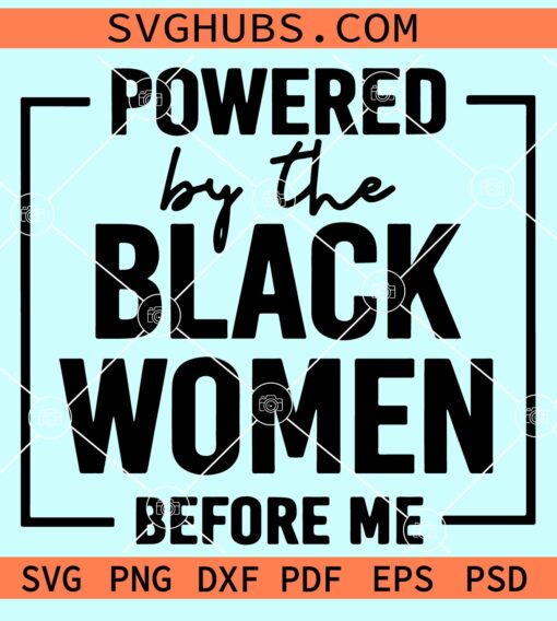 Powered by the black women before me SVG, Black Woman Shirt svg, Black History Month Svg