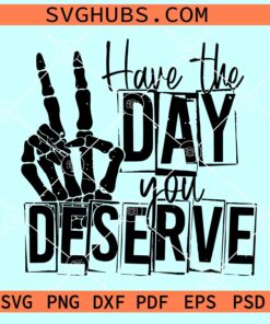 Have the day you deserve SVG, Skeleton Peace Sign Svg, sarcastic svg