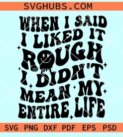 When I Said I Liked It Rough I Didn't Mean My Entire Life SVG