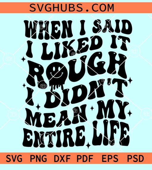 When I Said I Liked It Rough I Didn't Mean My Entire Life SVG