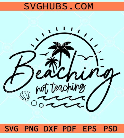 Beaching Not Teaching SVG, Teacher appreciation SVg, Teacher summer SVG