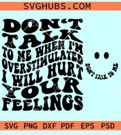 Don't talk to me when I'm overstimulated I will hurt your feelings SVG