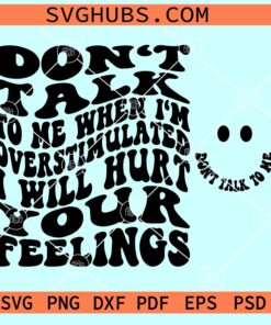 Don't talk to me when I'm overstimulated I will hurt your feelings SVG