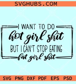 I want to do hot girl shit but I can't stop eating fat girl shit SVG, Hot girl shit svg, fat girl shit SVG