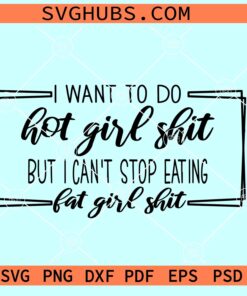 I want to do hot girl shit but I can't stop eating fat girl shit SVG, Hot girl shit svg, fat girl shit SVG