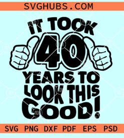 It took 40 years to look this good SVG, 40th birthday SVG