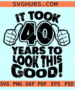 It took 40 years to look this good SVG, 40th birthday SVG