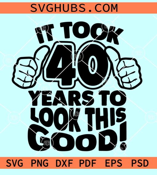 It took 40 years to look this good SVG, 40th birthday SVG