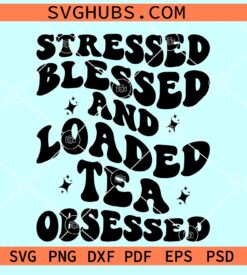 Stressed blessed and Loaded tea obsessed SVG, Tea obsessed SVG